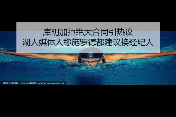 库明加拒绝大合同引热议 湖人媒体人称施罗德都建议换经纪人 | N8sportsofficial
